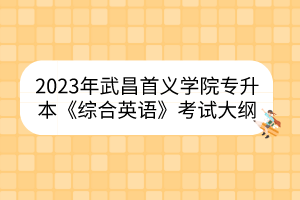 2023年武昌首义学院专升本《综合英语》考试大纲