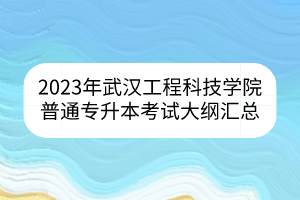 2023年武汉工程科技学院普通专升本考试大纲汇总