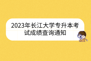 2023年长江大学专升本考试成绩查询通知